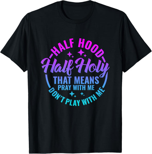 Half Hood Half Holy That Means Pray With Me Funny Christian T-Shirt